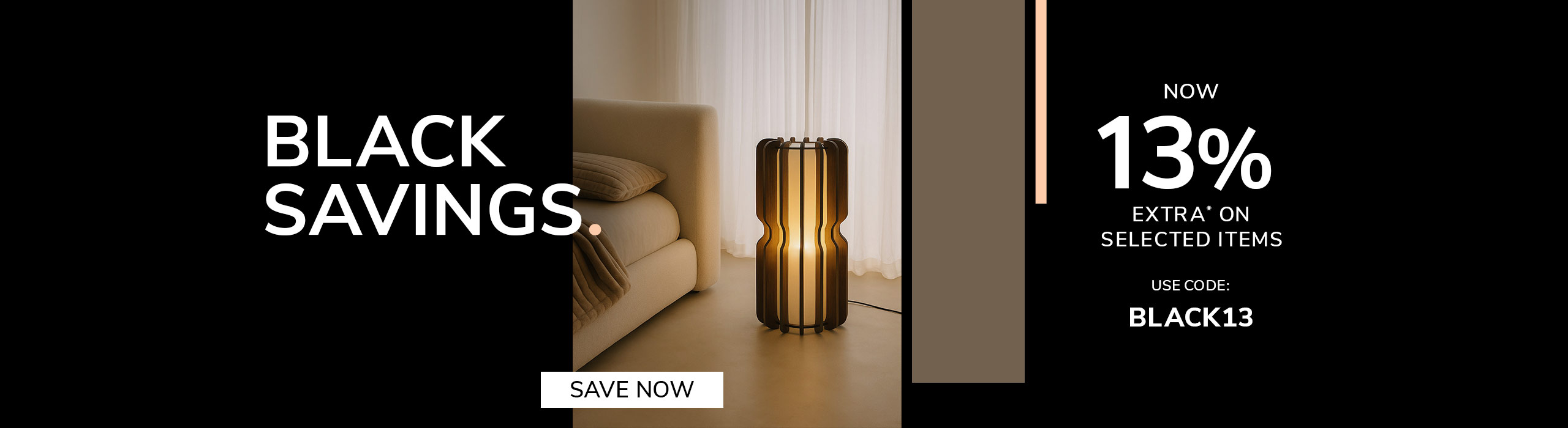 Save now A modern interior scene featuring a decorative wooden floor lamp glowing warmly beside a beige sofa. On the right, bold promotional text reads “Black Savings. Now 13% Extra on Selected Items. Use code: BLACK13,” with a button saying “Save Now.” The design